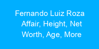 Fernando Luiz Roza Affair, Height, Net Worth, Age, More