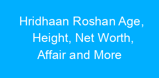 Hridhaan Roshan Age, Height, Net Worth, Affair and More