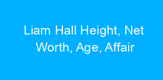 Liam Hall Height, Net Worth, Age, Affair