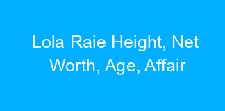 Lola Raie Height, Net Worth, Age, Affair