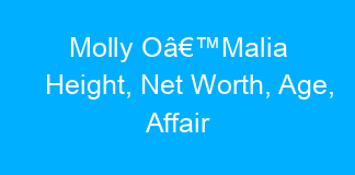 Molly Oâ€™Malia Height, Net Worth, Age, Affair