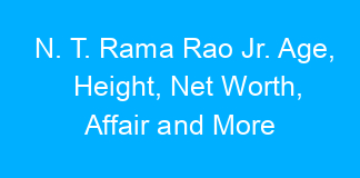 N. T. Rama Rao Jr. Age, Height, Net Worth, Affair and More