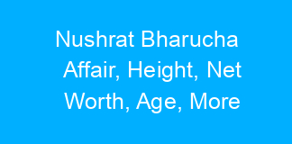Nushrat Bharucha Affair, Height, Net Worth, Age, More