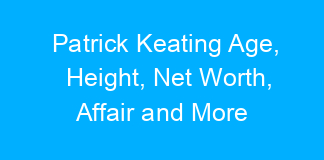 Patrick Keating Age, Height, Net Worth, Affair and More