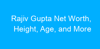 Rajiv Gupta Net Worth, Height, Age, and More