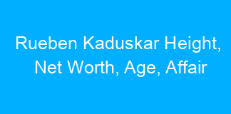Rueben Kaduskar Height, Net Worth, Age, Affair