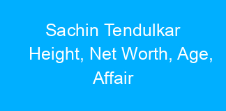 Sachin Tendulkar Height, Net Worth, Age, Affair