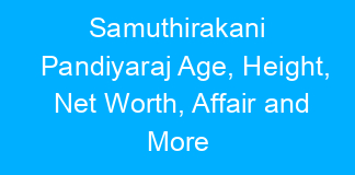Samuthirakani Pandiyaraj Age, Height, Net Worth, Affair and More