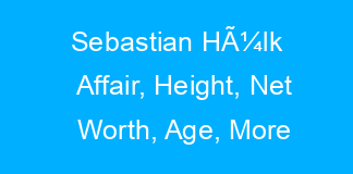 Sebastian HÃ¼lk Affair, Height, Net Worth, Age, More