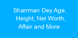 Sharrman Dey Age, Height, Net Worth, Affair and More