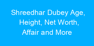 Shreedhar Dubey Age, Height, Net Worth, Affair and More