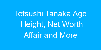 Tetsushi Tanaka Age, Height, Net Worth, Affair and More
