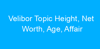 Velibor Topic Height, Net Worth, Age, Affair
