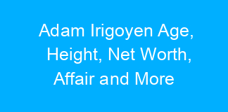 Adam Irigoyen Age, Height, Net Worth, Affair and More