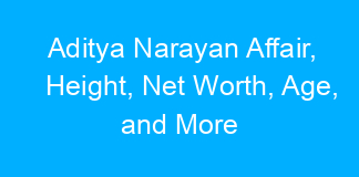 Aditya Narayan Affair, Height, Net Worth, Age, and More