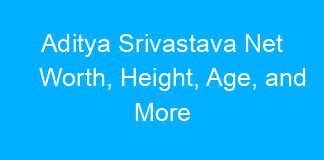 Aditya Srivastava Net Worth, Height, Age, and More