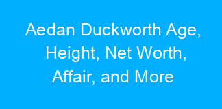Aedan Duckworth Age, Height, Net Worth, Affair, and More