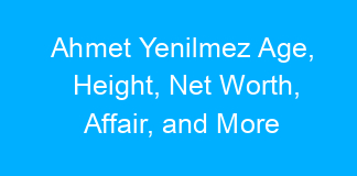 Ahmet Yenilmez Age, Height, Net Worth, Affair, and More