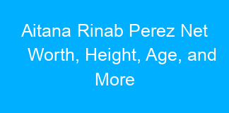 Aitana Rinab Perez Net Worth, Height, Age, and More
