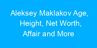 Aleksey Maklakov Age, Height, Net Worth, Affair and More