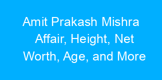 Amit Prakash Mishra Affair, Height, Net Worth, Age, and More