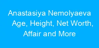 Anastasiya Nemolyaeva Age, Height, Net Worth, Affair and More