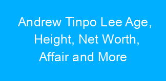 Andrew Tinpo Lee Age, Height, Net Worth, Affair and More