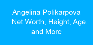 Angelina Polikarpova Net Worth, Height, Age, and More