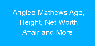 Angleo Mathews Age, Height, Net Worth, Affair and More
