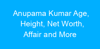 Anupama Kumar Age, Height, Net Worth, Affair and More