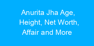 Anurita Jha Age, Height, Net Worth, Affair and More