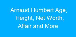 Arnaud Humbert Age, Height, Net Worth, Affair and More