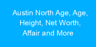 Austin North Age, Age, Height, Net Worth, Affair and More