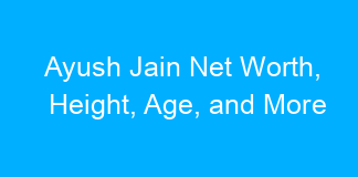 Ayush Jain Net Worth, Height, Age, and More