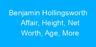 Benjamin Hollingsworth Affair, Height, Net Worth, Age, More