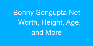 Bonny Sengupta Net Worth, Height, Age, and More