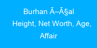 Burhan Ã–Ã§al Height, Net Worth, Age, Affair