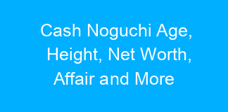 Cash Noguchi Age, Height, Net Worth, Affair and More