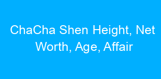 ChaCha Shen Height, Net Worth, Age, Affair