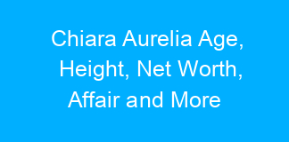 Chiara Aurelia Age, Height, Net Worth, Affair and More