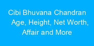 Cibi Bhuvana Chandran Age, Height, Net Worth, Affair and More