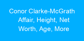 Conor Clarke-McGrath Affair, Height, Net Worth, Age, More