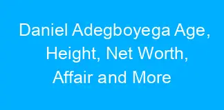 Daniel Adegboyega Age, Height, Net Worth, Affair and More