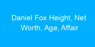 Daniel Fox Height, Net Worth, Age, Affair