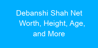 Debanshi Shah Net Worth, Height, Age, and More
