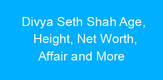 Divya Seth Shah Age, Height, Net Worth, Affair and More