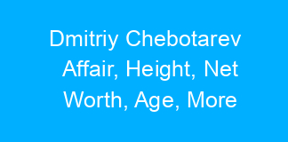 Dmitriy Chebotarev Affair, Height, Net Worth, Age, More