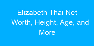 Elizabeth Thai Net Worth, Height, Age, and More