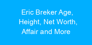Eric Breker Age, Height, Net Worth, Affair and More