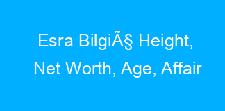 Esra BilgiÃ§ Height, Net Worth, Age, Affair
